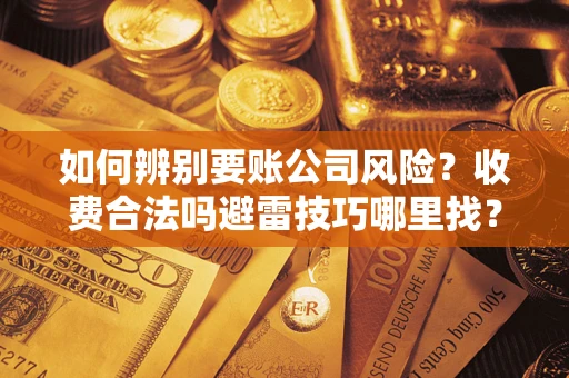 济南如何辨别要账公司风险？收费合法吗避雷技巧哪里找？
