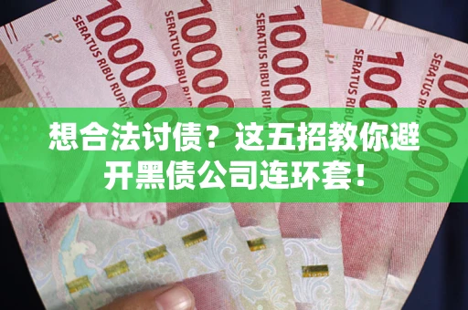 济南想合法讨债？这五招教你避开黑债公司连环套！