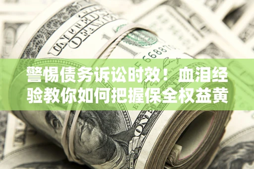 济南警惕债务诉讼时效！血泪经验教你如何把握保全权益黄金期
