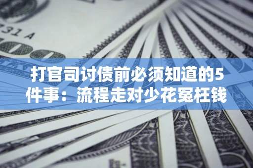 济南打官司讨债前必须知道的5件事：流程走对少花冤枉钱