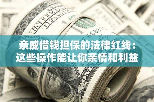 济南亲戚借钱担保的法律红线：这些操作能让你亲情和利益两不误