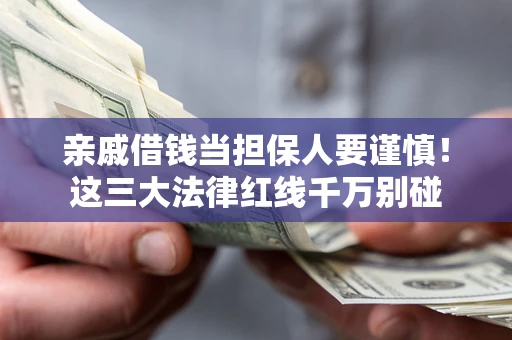 济南亲戚借钱当担保人要谨慎！这三大法律红线千万别碰