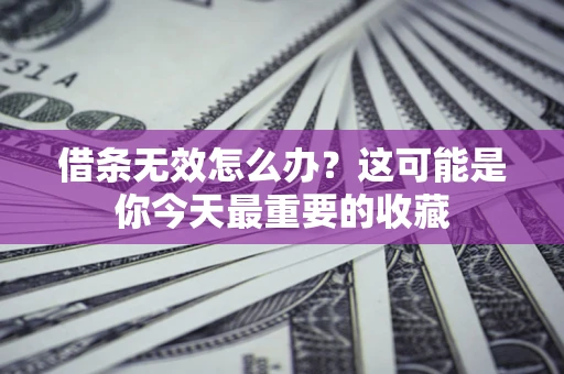 济南借条无效怎么办？这可能是你今天最重要的收藏