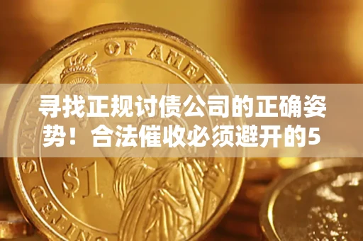 济南寻找正规讨债公司的正确姿势！合法催收必须避开的5大雷区