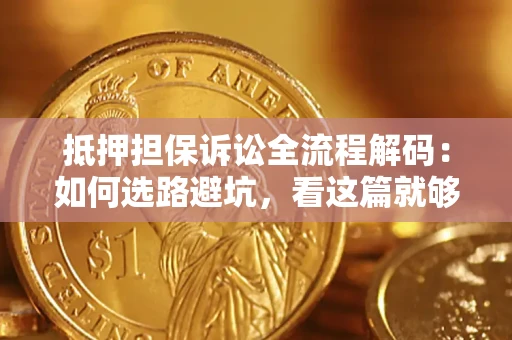 济南抵押担保诉讼全流程解码：如何选路避坑，看这篇就够了