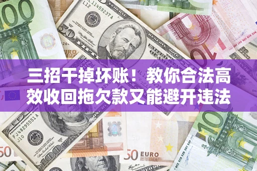 济南三招干掉坏账！教你合法高效收回拖欠款又能避开违法雷区