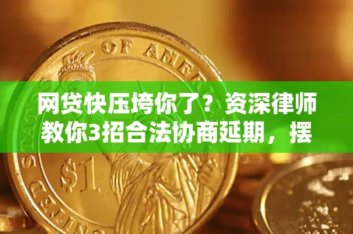 济南网贷快压垮你了？资深律师教你3招合法协商延期，摆脱暴力催收！