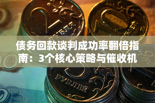 济南债务回款谈判成功率翻倍指南：3个核心策略与催收机构避坑法则