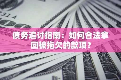 济南债务追讨指南：如何合法拿回被拖欠的款项？