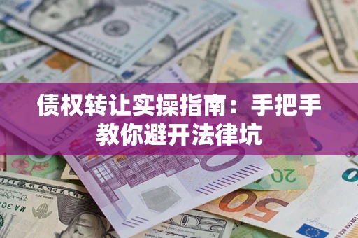 济南债权转让实操指南：手把手教你避开法律坑