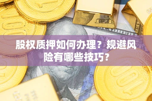 济南股权质押如何办理？规避风险有哪些技巧？