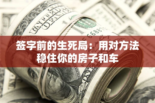济南签字前的生死局：用对方法稳住你的房子和车