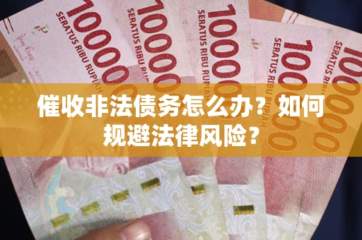 济南催收非法债务怎么办？如何规避法律风险？