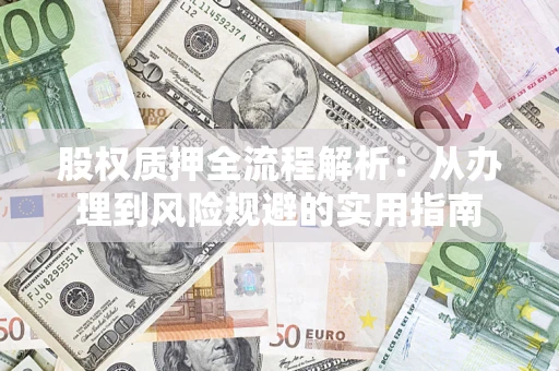 济南股权质押全流程解析：从办理到风险规避的实用指南
