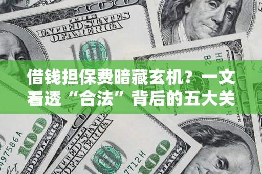 济南借钱担保费暗藏玄机？一文看透“合法”背后的五大关键陷阱