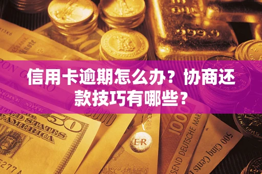 济南信用卡逾期怎么办？协商还款技巧有哪些？
