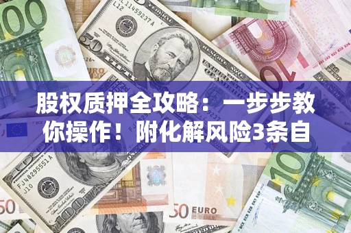 济南股权质押全攻略：一步步教你操作！附化解风险3条自救法则