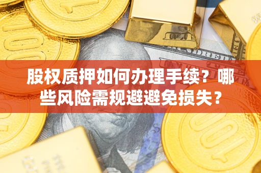 济南股权质押如何办理手续？哪些风险需规避避免损失？