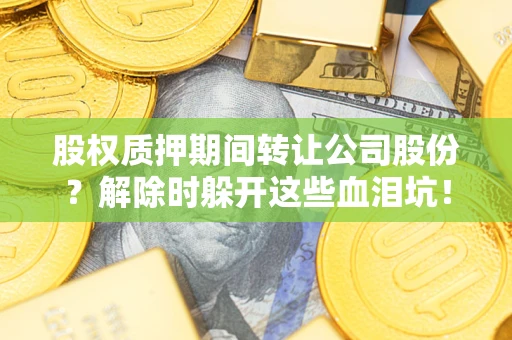 济南股权质押期间转让公司股份？解除时躲开这些血泪坑！