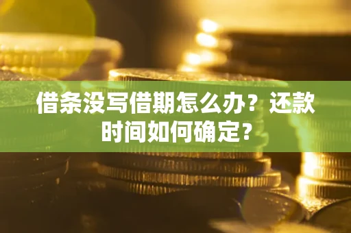 济南借条没写借期怎么办？还款时间如何确定？