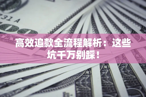 济南高效追款全流程解析：这些坑千万别踩！