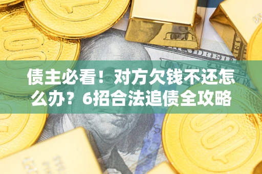 济南债主必看！对方欠钱不还怎么办？6招合法追债全攻略