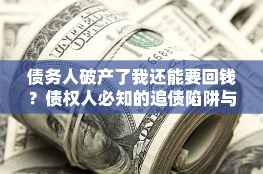 济南债务人破产了我还能要回钱？债权人必知的追债陷阱与破局之道