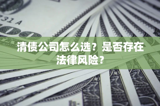 济南清债公司怎么选？是否存在法律风险？