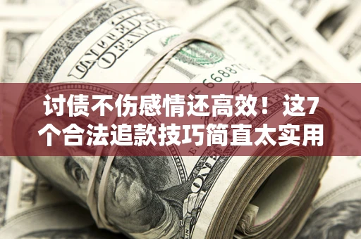 济南讨债不伤感情还高效！这7个合法追款技巧简直太实用