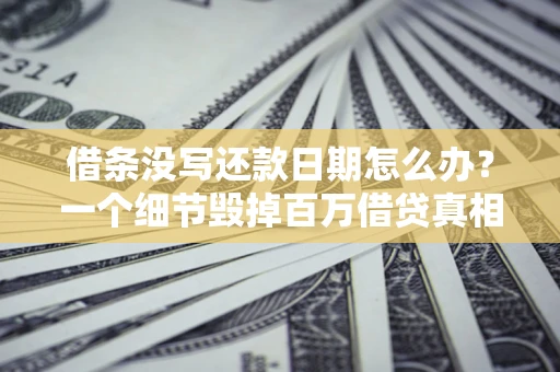 济南借条没写还款日期怎么办？一个细节毁掉百万借贷真相