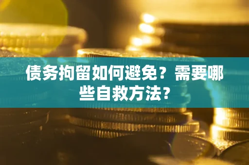 济南债务拘留如何避免？需要哪些自救方法？