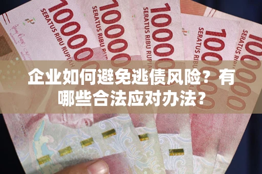 济南企业如何避免逃债风险？有哪些合法应对办法？
