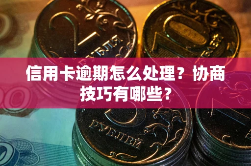 济南信用卡逾期怎么处理？协商技巧有哪些？