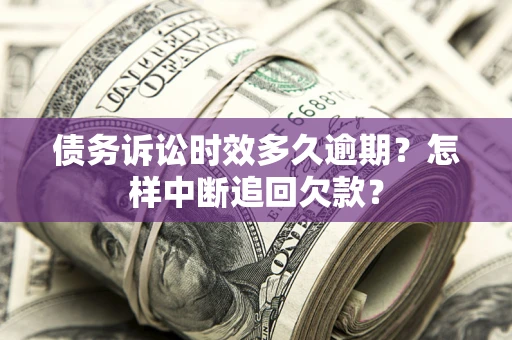 济南债务诉讼时效多久逾期？怎样中断追回欠款？