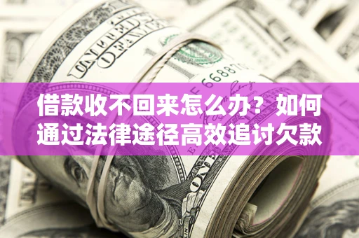济南借款收不回来怎么办?如何通过法律途径高效追讨欠款? 济南借款收不回来怎么办?如何通过法律途径高效追讨欠款?