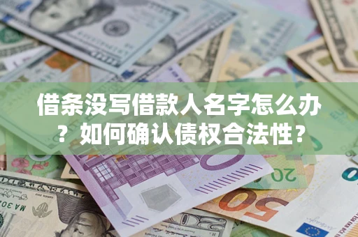济南借条没写借款人名字怎么办？如何确认债权合法性？