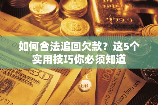 济南如何合法追回欠款？这5个实用技巧你必须知道