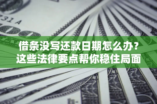济南借条没写还款日期怎么办？这些法律要点帮你稳住局面