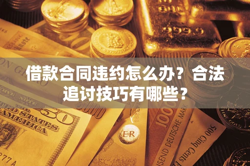 济南借款合同违约怎么办？合法追讨技巧有哪些？