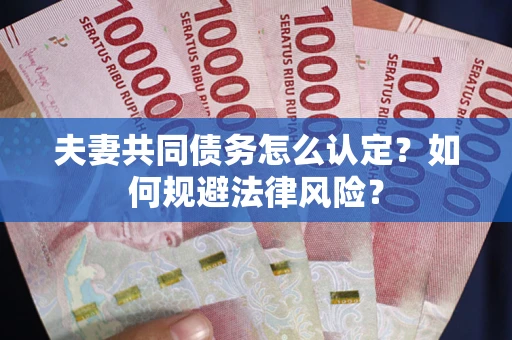 济南夫妻共同债务怎么认定？如何规避法律风险？