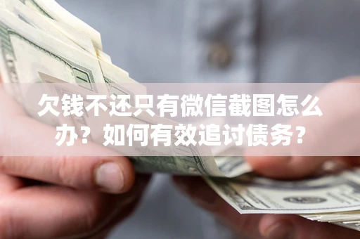济南欠钱不还只有微信截图怎么办？如何有效追讨债务？