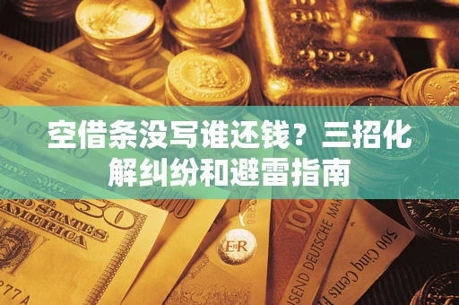济南空借条没写谁还钱？三招化解纠纷和避雷指南