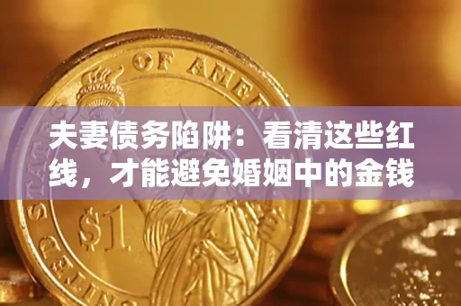 济南夫妻债务陷阱：看清这些红线，才能避免婚姻中的金钱危机