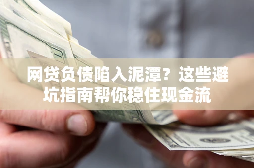 济南网贷负债陷入泥潭？这些避坑指南帮你稳住现金流