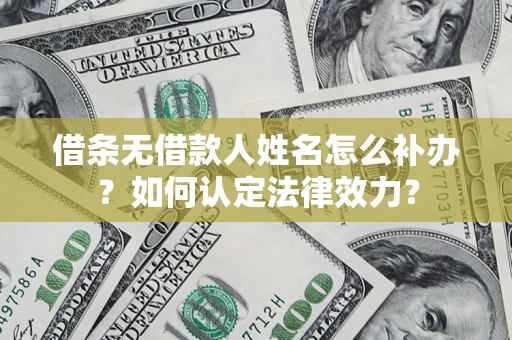 济南借条无借款人姓名怎么补办？如何认定法律效力？