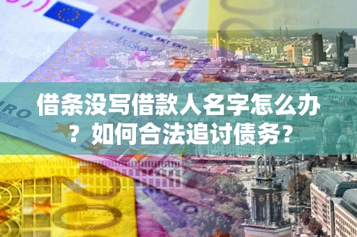 济南借条没写借款人名字怎么办？如何合法追讨债务？