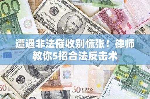济南遭遇非法催收别慌张！律师教你5招合法反击术