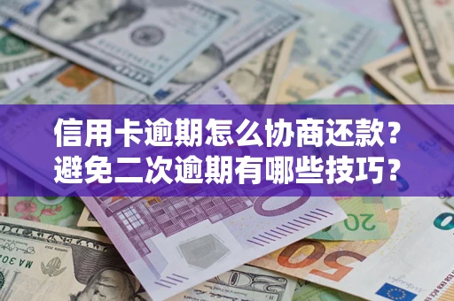 济南信用卡逾期怎么协商还款？避免二次逾期有哪些技巧？
