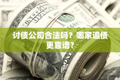 济南讨债公司合法吗？哪家追债更靠谱？