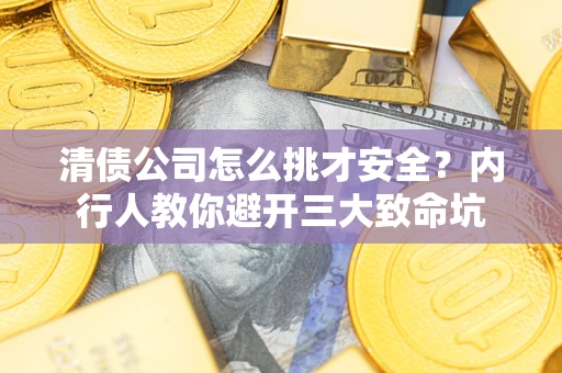 济南清债公司怎么挑才安全?内行人教你避开三大致命坑 济南清债公司怎么挑才安全?内行人教你避开三大致命坑